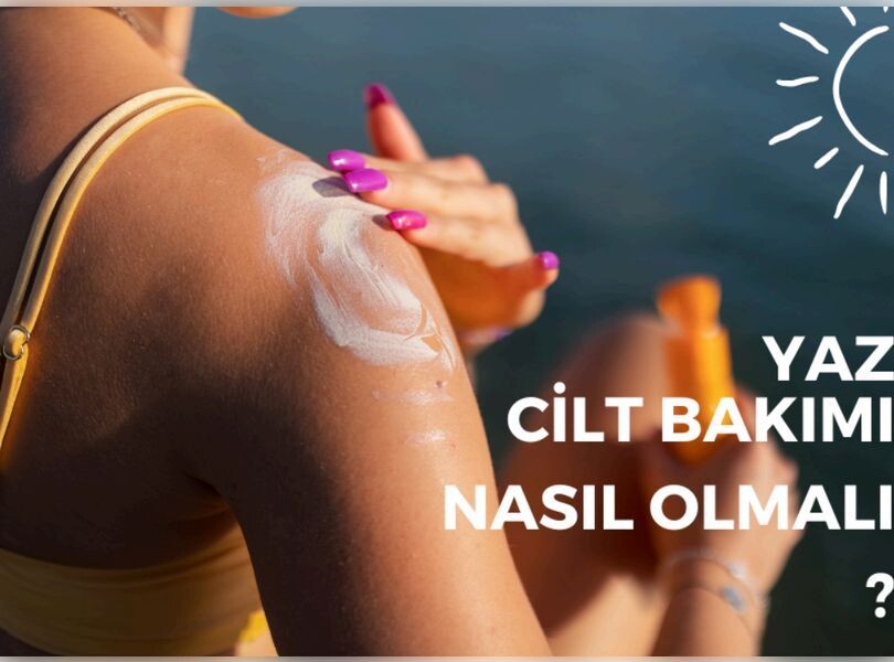 Yaz aylarında cilt bakımı nasıl olmalıdır?