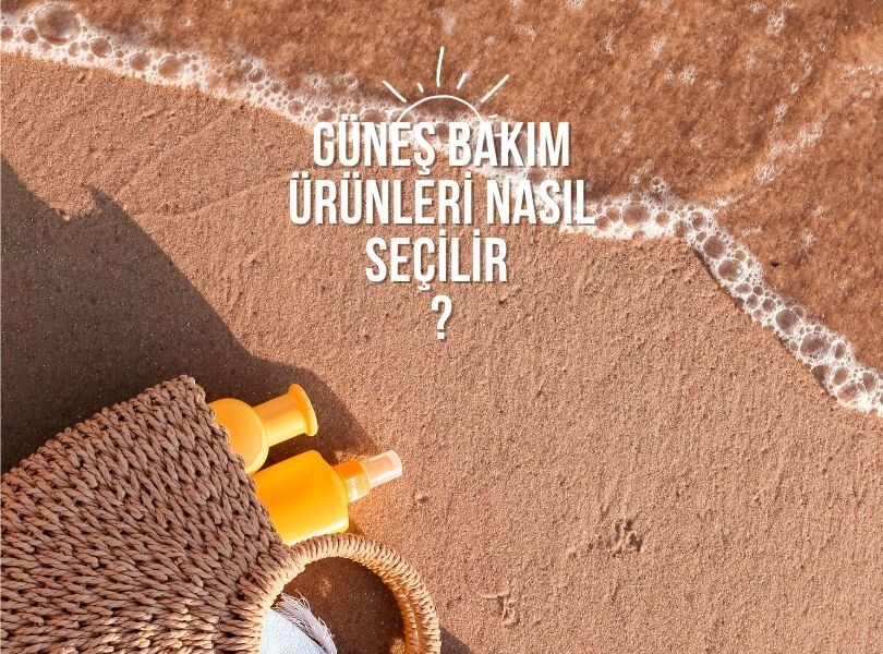 Güneş bakım ürünleri nasıl seçilmelidir…